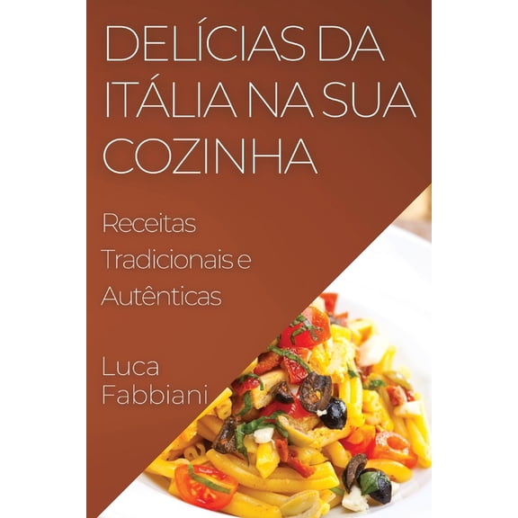 DelÃ­cias da ItÃ¡lia na Sua Cozinha: Receitas Tradicionais e AutÃªnticas, (Paperback)