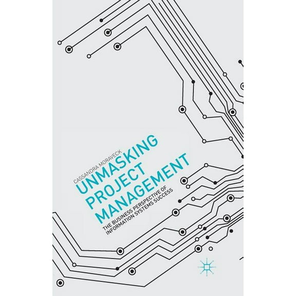 Unmasking Project Management: The Business Perspective of Information Systems Success, (Paperback)