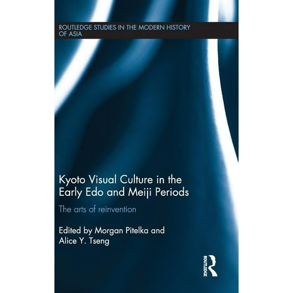 Routledge Studies in the Modern History Kyoto Visual Culture in the Early Edo and Meiji Periods: The arts of reinvention, (Hardcover)