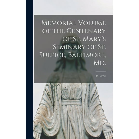 Memorial Volume of the Centenary of St. Mary's Seminary of St. Sulpice, Baltimore, Md.: 1791-1891 (Hardcover)