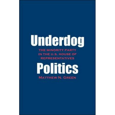 Underdog Politics: The Minority Party in the U.S. House of Representatives