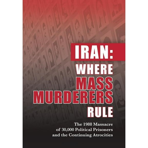 Iran: Where Mass Murderers Rule: The 1988 Massacre of 30,000 Political Prisoners and the Continuing Atrocities, (Hardcover)