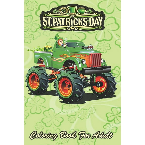 St Patricks Day Coloring Book For Adult: Shamrock Driving Monster Truck An Adult Coloring Books St Patrick for Kids, Adults with Beautiful Irish Shamrock, Leprechaun and Other Saint Patrick's Day Stuf
