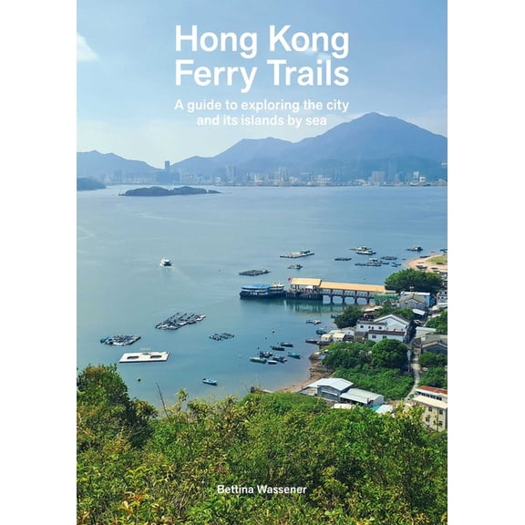 Hong Kong Ferry Trails: A Guide to Exploring the City and Its Islands by Sea, (Paperback)