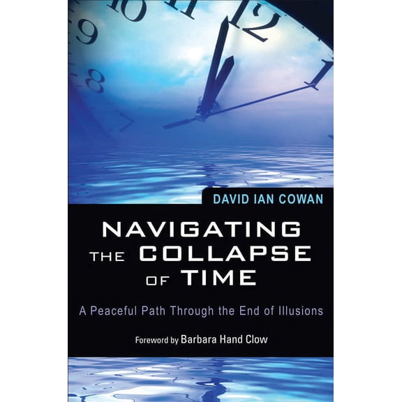 Navigating the Collapse of Time: A Peaceful Path Through the End of Illusions, (Paperback)
