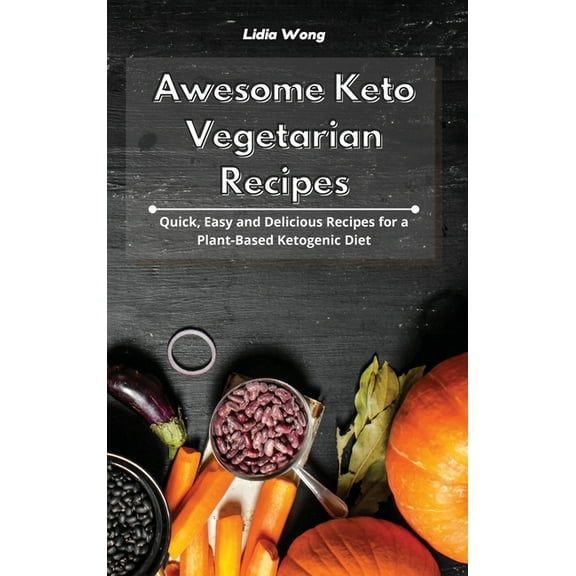 Awesome Keto Vegetarian Recipes: Quick, Easy and Delicious Recipes for a Plant-Based Ketogenic Diet, (Hardcover)