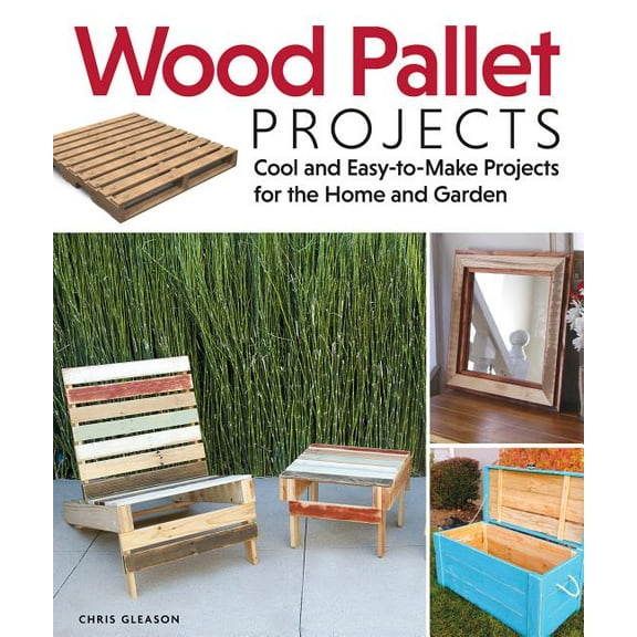Wood Pallet Projects: Cool and Easy-To-Make Projects for the Home and Garden