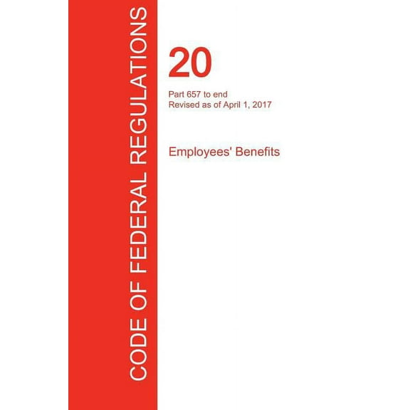 CFR 20, Part 657 to end, Employees' Benefits, April 01, 2017 (Volume 4 of 4) (Paperback)