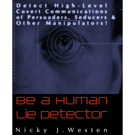 Be A Human Lie Detector : Detect Covert Communications of Persuaders, Seducers and Other Manipulators! - (Best Lie Detector Test)