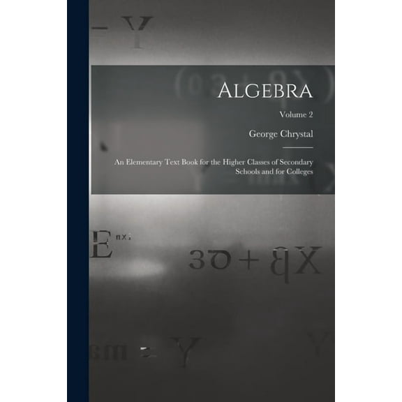 Algebra: An Elementary Text Book for the Higher Classes of Secondary Schools and for Colleges; Volume 2, (Paperback)