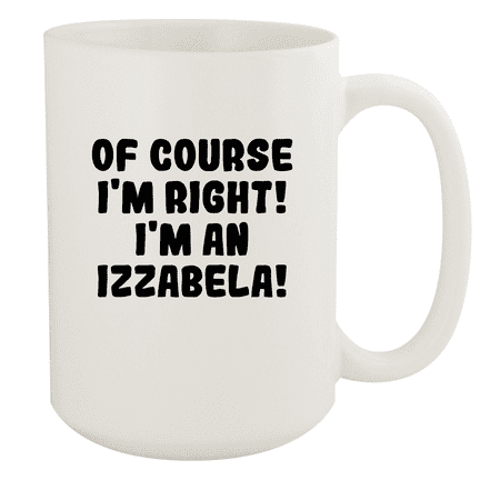 

Of Course I m Right! I m An Izzabela! - Ceramic 15oz White Mug White