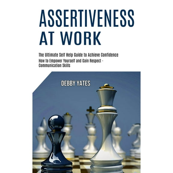 Assertiveness at Work: How to Empower Yourself and Gain Respect - Communication Skills (The Ultimate Self Help Guide to , (Paperback)