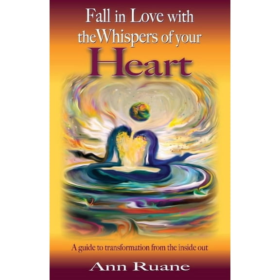Fall in Love with the Whispers of Your Heart: A Guide to Transformation from the Inside Out, (Paperback)