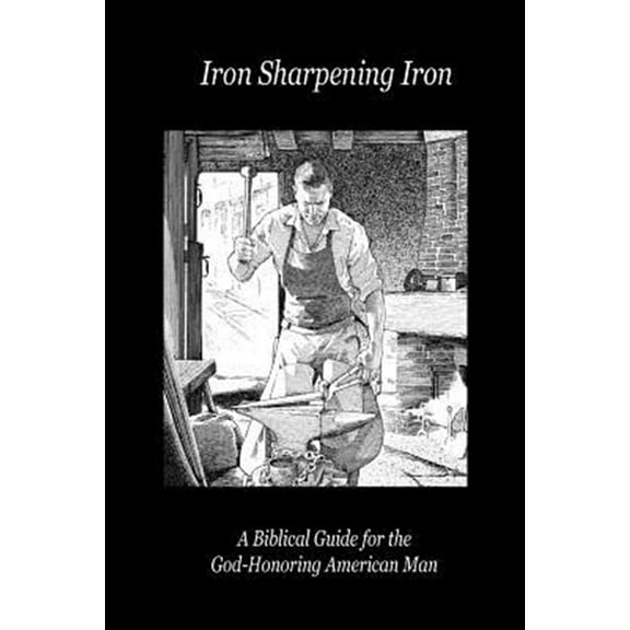 Pre-Owned Iron Sharpening Iron: A Biblical Guide for the God-Honoring American Man (Paperback) 0989551318 9780989551311