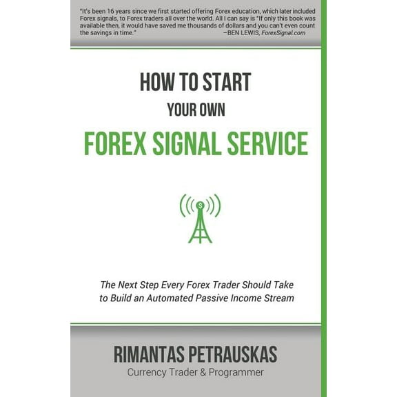 How to Start Your Own Forex Signal Service : The Next Step Every Forex Trader Should Take to Build an Automated Passive Income Stream (Paperback)