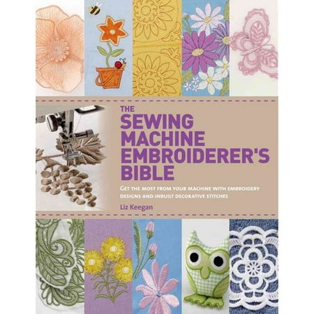 The Sewing Machine Embroiderer's Bible: Get the Most from Your Machine With Embroidery Designs and Inbuilt Decorative Stitches