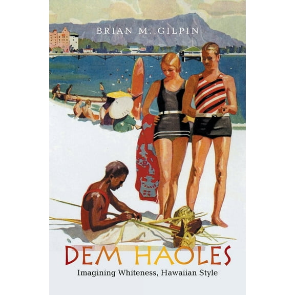 Dem Haoles: Imagining Whiteness, Hawaiian Style (Paperback) by Brian M Gilpin