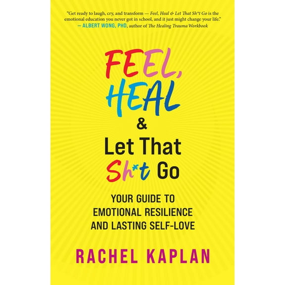 Feel, Heal, and Let That Sh*t Go: Your Guide to Emotional Resilience and Lasting Self-Love, (Paperback)