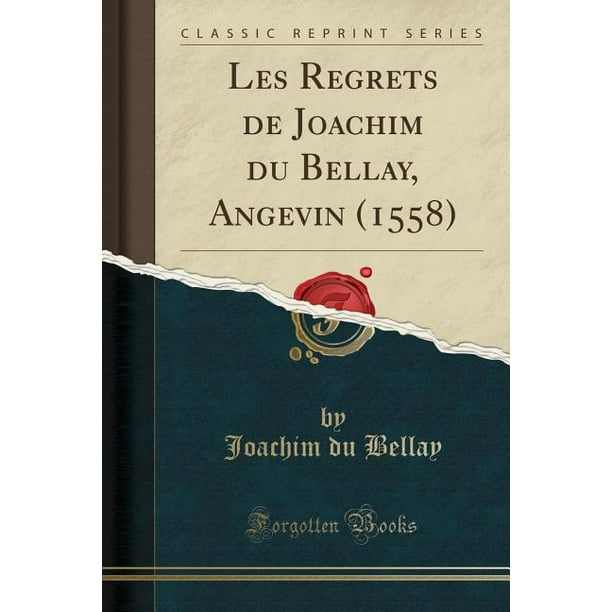 Les Regrets de Joachim du Bellay, Angevin (1558) (Classic Reprint) Les Regrets de Joachim du Bellay, Angevin (1558) (Classic Reprint)