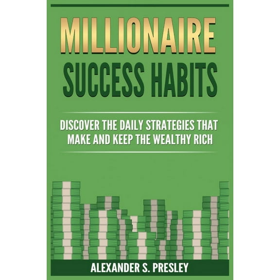 Millionaire Success Habits: Discover The Daily Strategies That Make and Keep The Wealthy Rich (Money Mindsets, Success I, (Paperback)