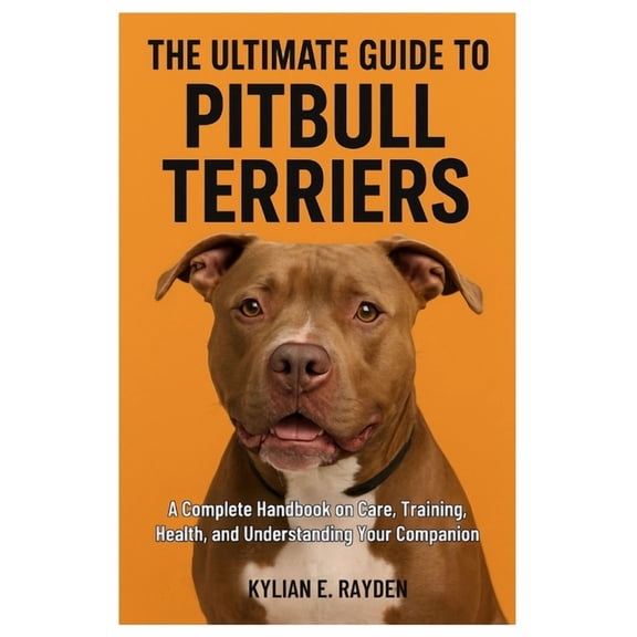 The Ultimate Guide To Pitbull Terriers: A Complete Handbook on Care, Training, Health, and Understanding Your Companion, (Paperback)