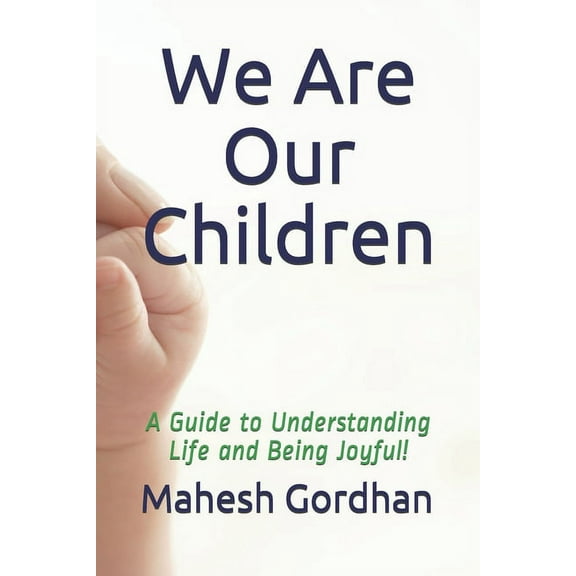 We Are Our Children: A Guide to Understanding Life and Being Joyful!, (Paperback)