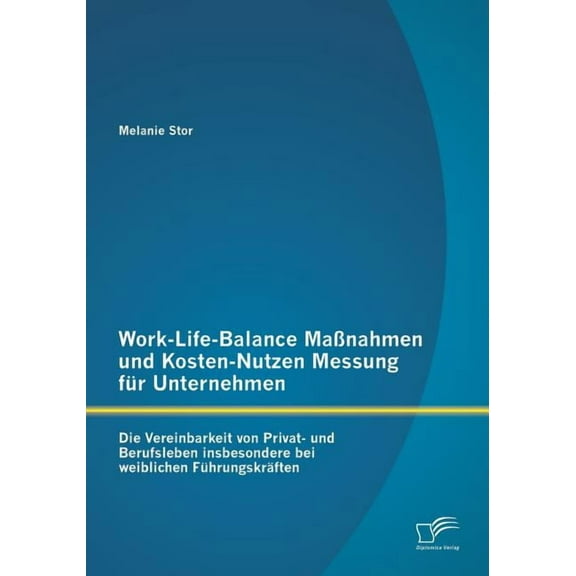 Work-Life-Balance Maßnahmen und Kosten-Nutzen Messung für Unternehmen : Die Vereinbarkeit von Privat- und Berufsleben insbesondere bei weiblichen Führungskräften (Paperback)