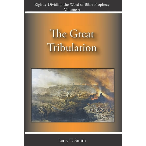 Rightly Dividing the Word of Bible Prophecy: The Great Tribulation (Series #4) (Paperback)