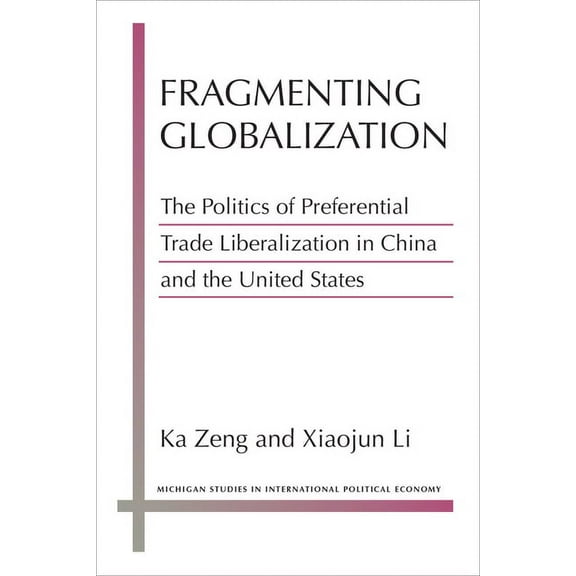 Michigan Studies in International Politi Fragmenting Globalization: The Politics of Preferential Trade Liberalization in China and the United States, (Paperback)
