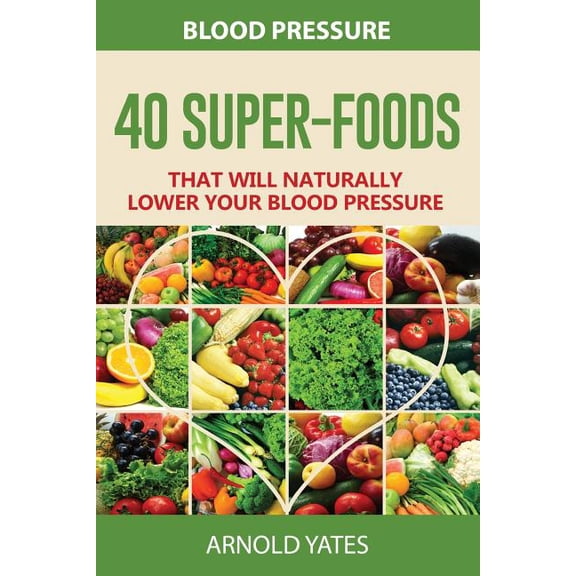 Blood Pressure: 40 Super-food that will naturally lower your blood pressure (Paperback) by Arnold Yates