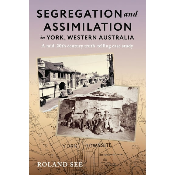Segregation and Assimilation in York, Western Australia: A mid-twentieth century truth-telling case study, (Paperback)
