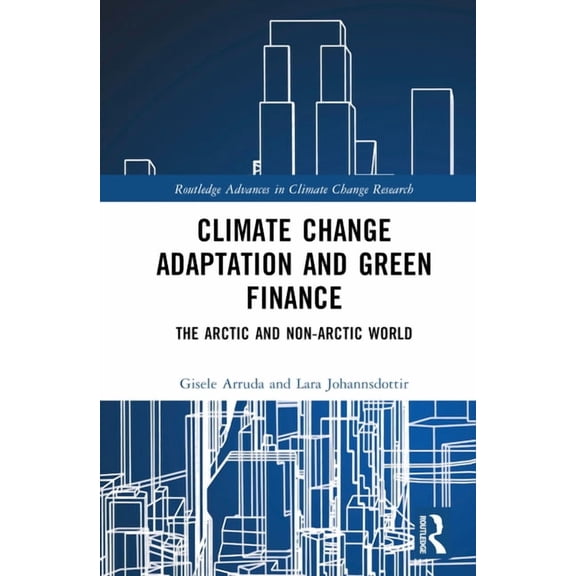 Routledge Advances in Climate Change Res Climate Change Adaptation and Green Finance: The Arctic and Non-Arctic World, (Hardcover)
