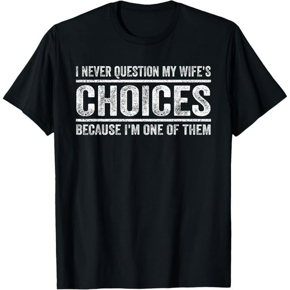 I Never Question My Wife's Choices Because I'm One Of Them T-Shirt