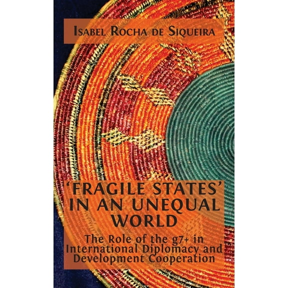 'Fragile States' in an Unequal World: The Role of the g7  in International Diplomacy and Development Cooperati, (Hardcover)