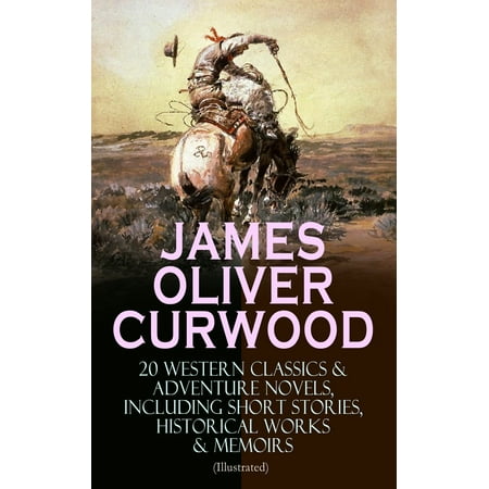 - JAMES OLIVER CURWOOD: 20 Western Classics & Adventure Novels, Including Short Stories, Historical Works & Memoirs (Illustrated) - eBook