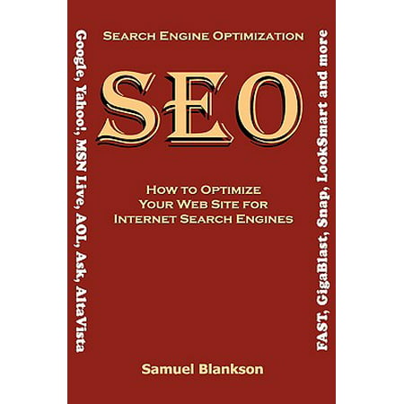 Search Engine Optimization (Seo) How to Optimize Your Website for Internet Search Engines (Google, Yahoo!, Msn Live, AOL, Ask, AltaVista, Fast, Gigablast, Snap, Looksmart and