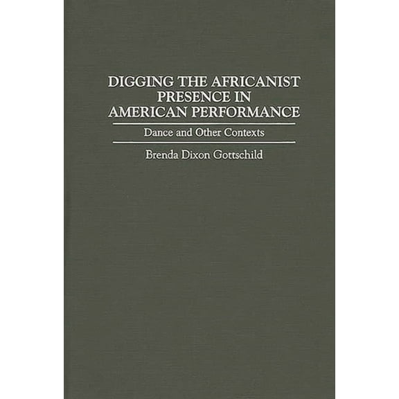 Contributions in Afro-American and Afric Digging the Africanist Presence in American Performance: Dance and Other Contexts, (Hardcover)