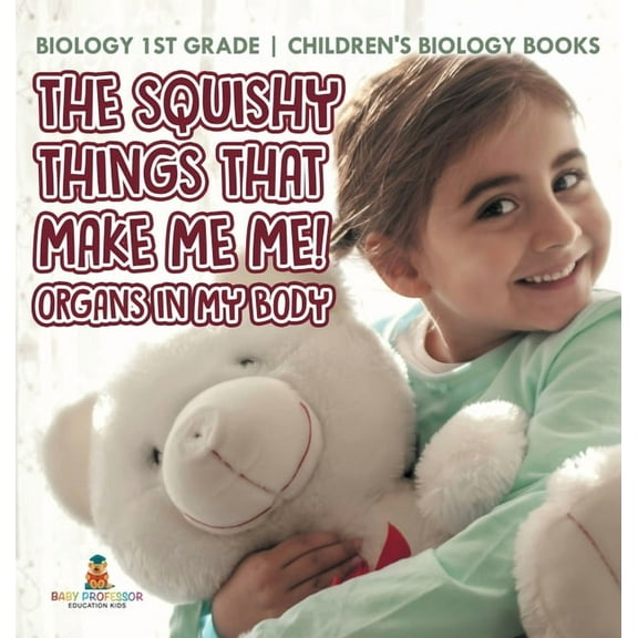 The Squishy Things That Make Me Me! Organs in My Body - Biology 1st Grade Children's Biology Books, (Hardcover)