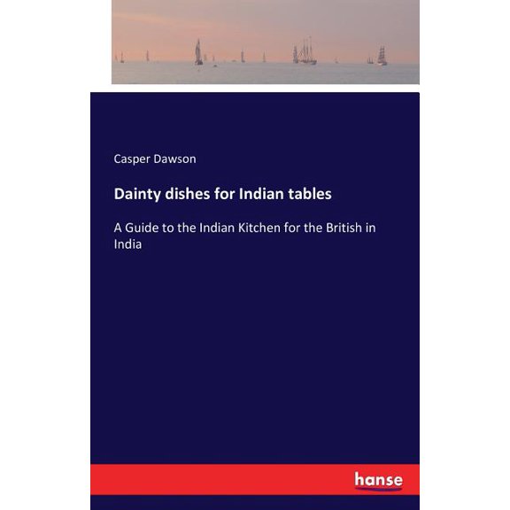 Dainty dishes for Indian tables: A Guide to the Indian Kitchen for the British in India, (Paperback)