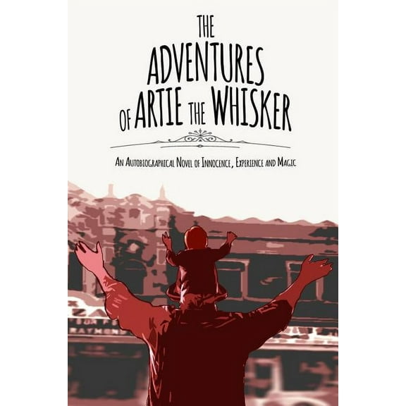 The Adventures of Artie The Whisker : An Autobiographical Novel of Innocence, Experience and Magic (Paperback)