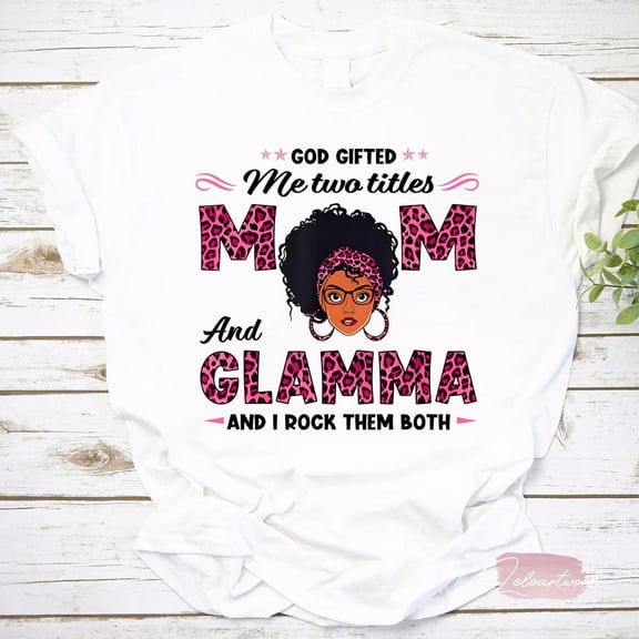 God Gifted Me Two Titles Mom And Glamma Black Mom Mother Day T-Shirt