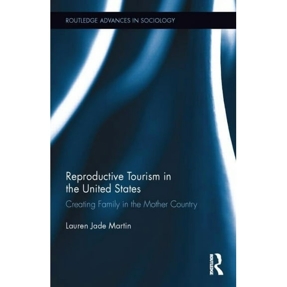 Routledge Advances in Sociology Reproductive Tourism in the United States: Creating Family in the Mother Country, (Hardcover)