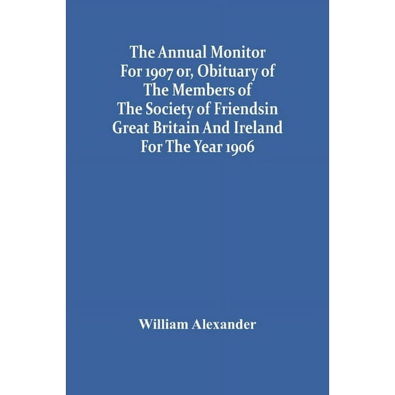 The Annual Monitor For 1907 Or, Obituary Of The Members Of The Society Of Friends In Great Britain And Ireland For The Y, (Paperback)