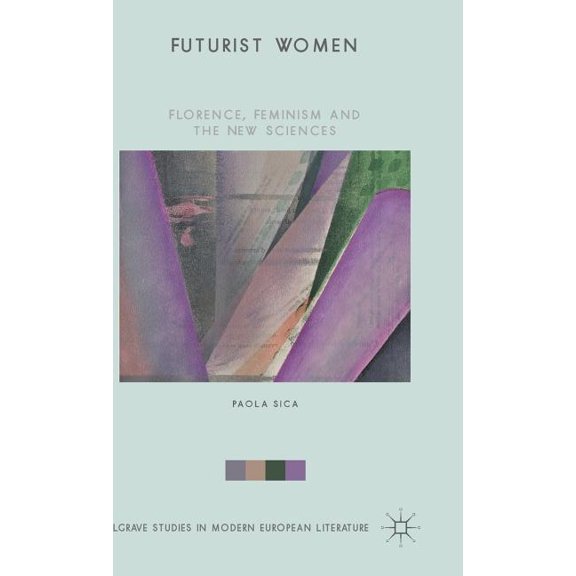 Palgrave Studies in Modern European Lite Futurist Women: Florence, Feminism and the New Sciences, (Hardcover)