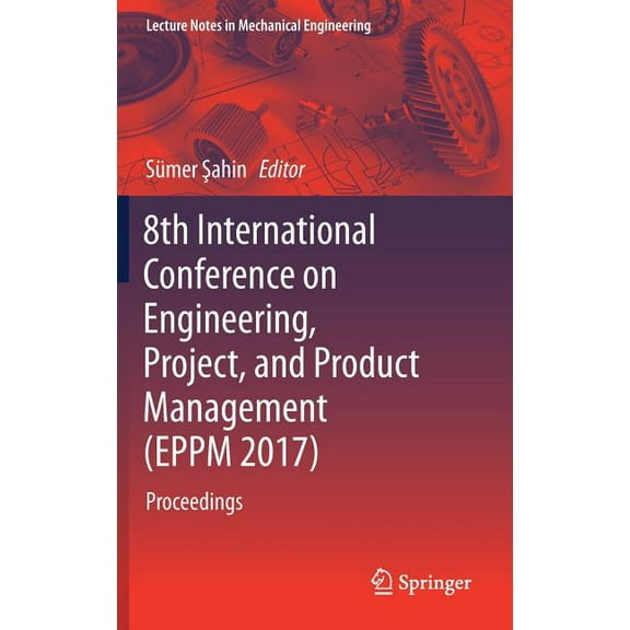 Lecture Notes in Mechanical Engineering 8th International Conference on Engineering, Project, and Product Management (Eppm 2017): Proceedings, (Hardcover)