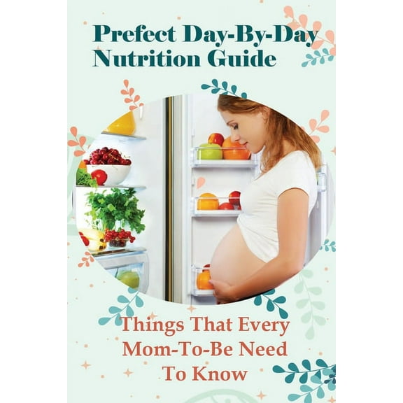 Prefect Day-By-Day Nutrition Guide: Things That Every Mom-To-Be Need To Know: Which Books Should Be Read During Pregnanc, (Paperback)