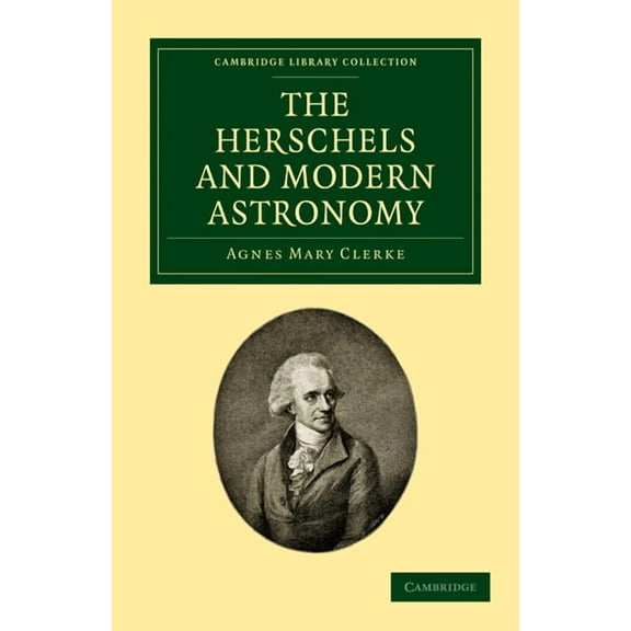 Cambridge Library Collection - Astronomy: The Herschels and Modern Astronomy (Paperback)