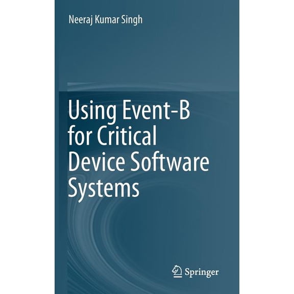 Using Event-B for Critical Device Software Systems, (Hardcover)
