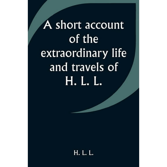 A short account of the extraordinary life and travels of H. L. L., (Paperback)