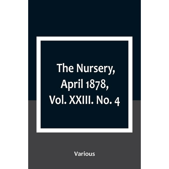 The Nursery, April 1878, Vol. XXIII. No. 4, (Paperback)